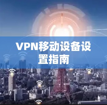 VPN移动设备设置指南