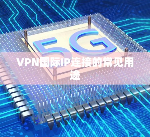 VPN国际IP连接的常见用途