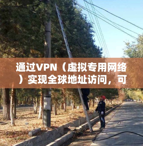 通过VPN（虚拟专用网络）实现全球地址访问，可以让用户从不同的国家和地区访问网络资源。以下是使用VPN访问全球地址的一些方法和注意事项
