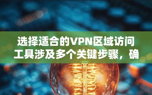 选择适合的VPN区域访问工具涉及多个关键步骤，确保能够满足您的具体需求。以下是分步骤的解释