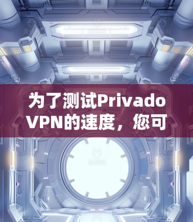 为了测试PrivadoVPN的速度，您可以按照以下步骤进行