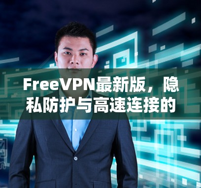 FreeVPN最新版，隐私防护与高速连接的双重升级