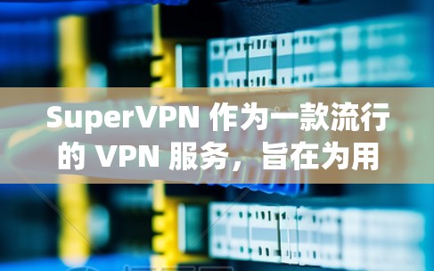 SuperVPN 作为一款流行的 VPN 服务，旨在为用户提供安全、隐私保护以及无限的网络访问体验。以下是对 SuperVPN 功能的详细评测，帮助你了解其优缺点和适用场景