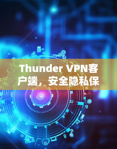 Thunder VPN客户端，安全隐私保护新方案