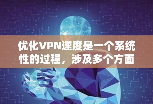 优化VPN速度是一个系统性的过程，涉及多个方面的调整和优化。以下是一个有条理的步骤指南，帮助您逐步提升VPN的速度