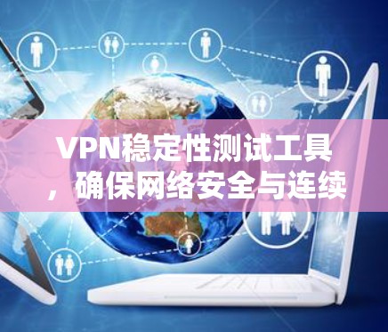 VPN稳定性测试工具，确保网络安全与连续性