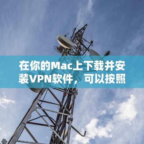 在你的Mac上下载并安装VPN软件，可以按照以下步骤进行