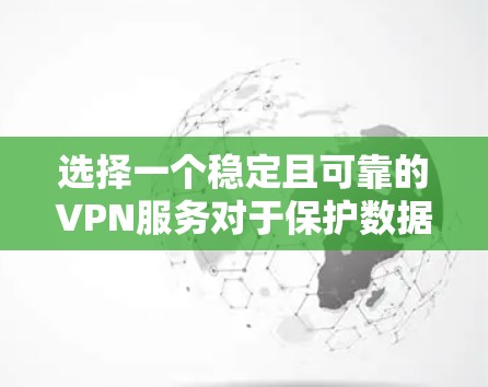 选择一个稳定且可靠的VPN服务对于保护数据和提升网络安全至关重要。以下是一些关键因素和建议，帮助你做出明智的选择