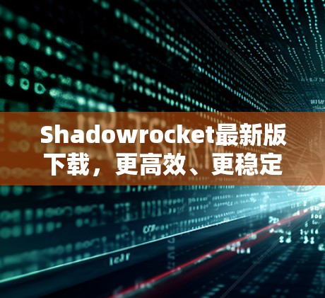 Shadowrocket最新版下载，更高效、更稳定