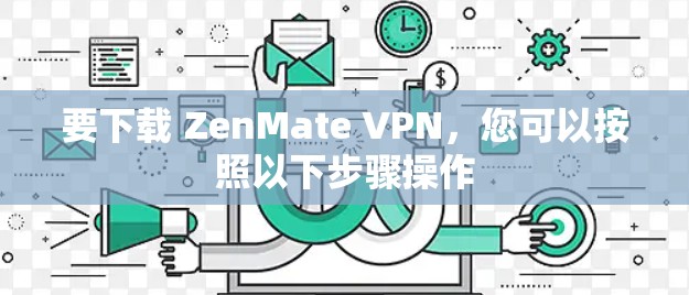 要下载 ZenMate VPN，您可以按照以下步骤操作