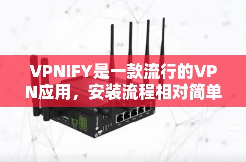VPNIFY是一款流行的VPN应用，安装流程相对简单。以下是安装最新版本的VPNIFY的基本步骤