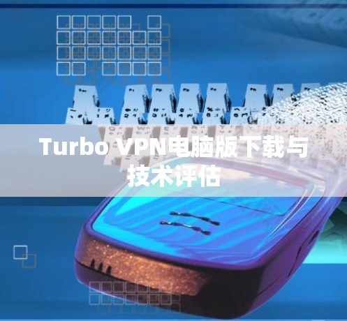 Turbo VPN电脑版下载与技术评估