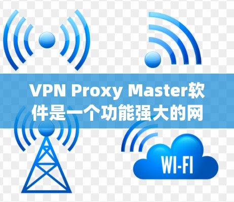 VPN Proxy Master软件是一个功能强大的网络隐私工具，旨在帮助用户隐藏IP地址、匿名上网并防止网络监控。以下是对该软件的详细评测