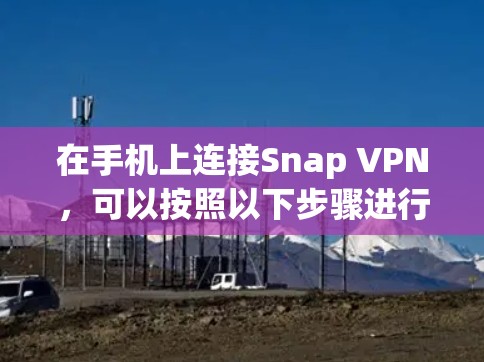 在手机上连接Snap VPN，可以按照以下步骤进行