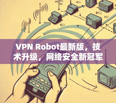 VPN Robot最新版，技术升级，网络安全新冠军